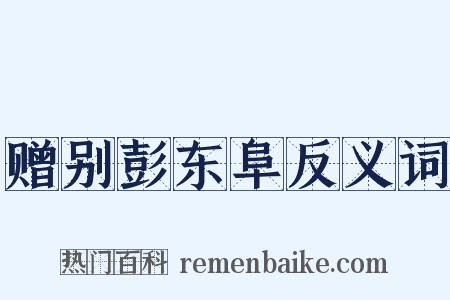 赠别彭东阜反义词是什么意思的图片
